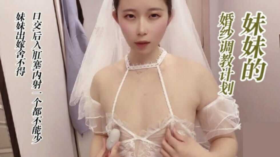 兄妹乱伦 调教准备出嫁婚纱妹妹，情趣道具激情后入肛塞