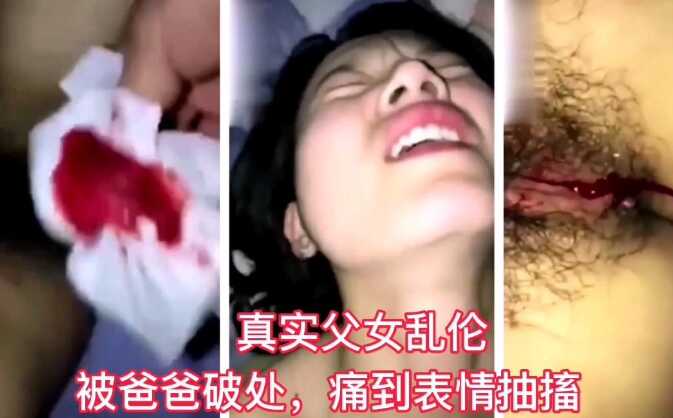 【真实父女乱伦】被爸爸无情破处痛到表情抽搐5