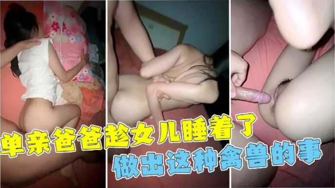 单亲父亲趁女儿睡着性侵，女儿一直喊不行，最后还是被干到全身抽搐2