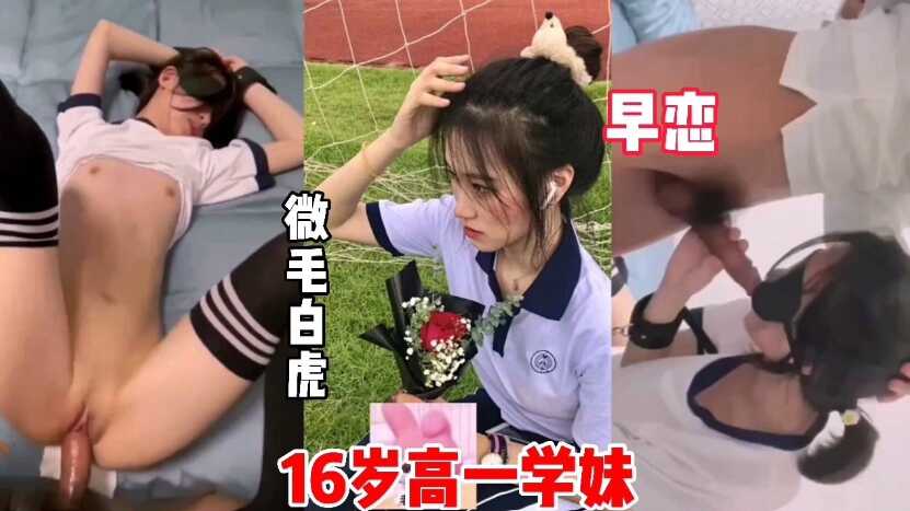 16岁初中生学妹，微微细毛嫩穴，学早恋被男友操