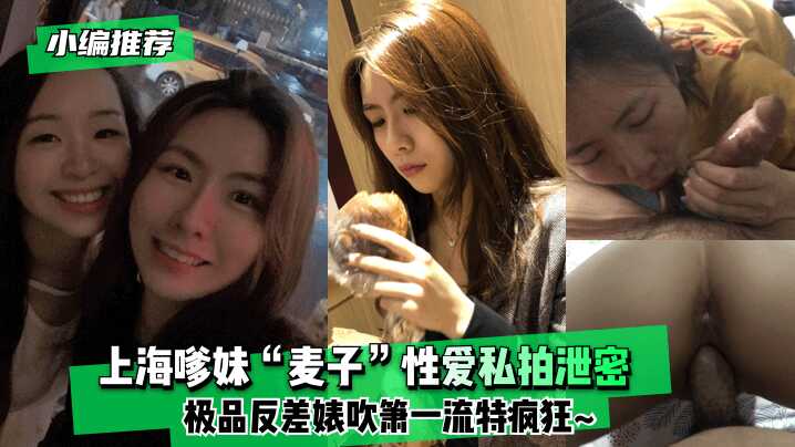 网曝上海嗲妹“麦子”性爱私拍泄密！极品反差婊吹箫一流特疯狂~