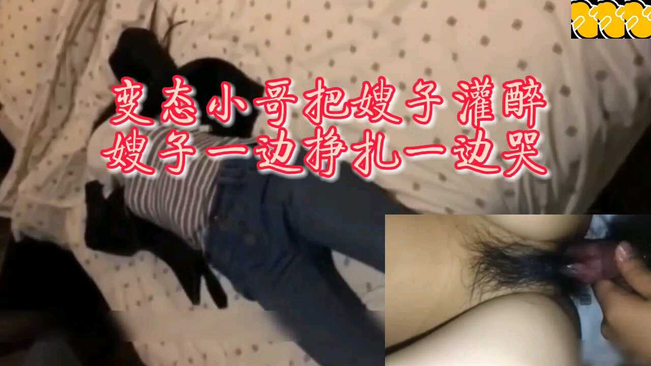 变态小哥把嫂子灌醉嫂子一边挣扎一边哭2