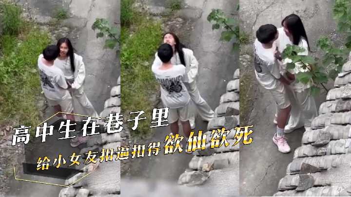 网曝高中生在巷子里给小女友抠逼被偷拍