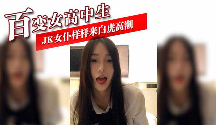 百变女高中生 JK女仆样样来白虎高潮