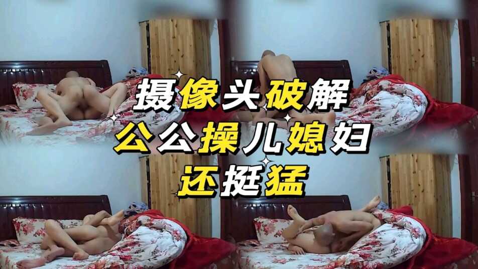 破解摄像头，公公操儿媳妇还挺猛