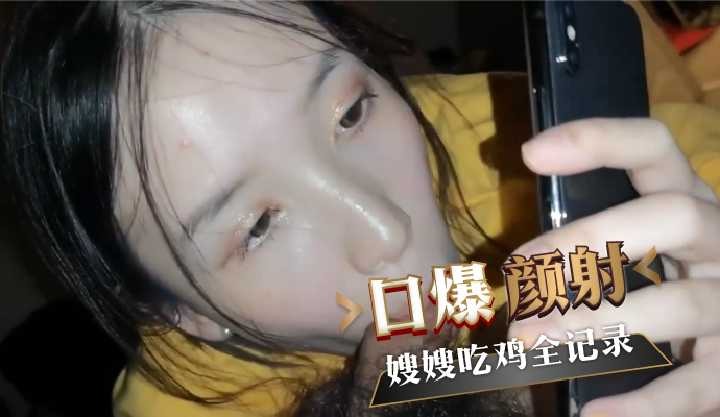 口爆颜射嫂嫂吃鸡自拍