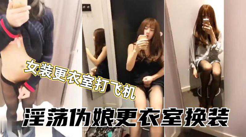 伪娘小薰到商场女装试衣间内激情打飞机 射了好多在墙上